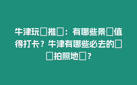 牛津玩樂推薦：有哪些景點值得打卡？牛津有哪些必去的網紅拍照地點？