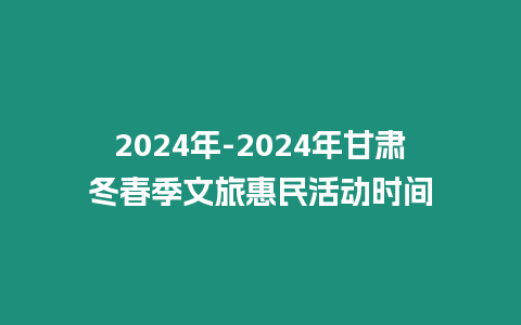 2024年-2024年甘肃冬春季文旅惠民活动时间