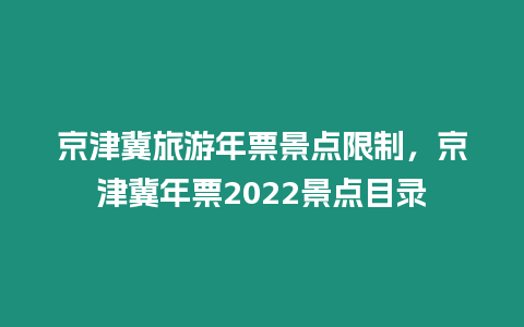 京津冀旅游年票景点限制，京津冀年票2024景点目录