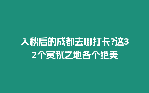 入秋后的成都去哪打卡?这32个赏秋之地各个绝美