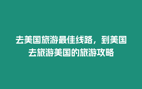 去美国旅游最佳线路，到美国去旅游美国的旅游攻略