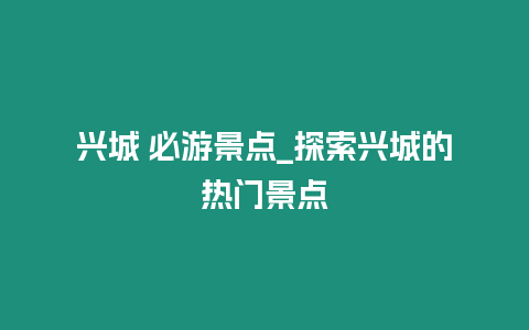 兴城 必游景点_探索兴城的热门景点