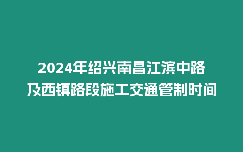 2024年绍兴南昌江滨中路及西镇路段施工交通管制时间