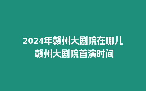 2024年赣州大剧院在哪儿 赣州大剧院首演时间