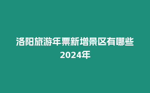 洛阳旅游年票新增景区有哪些2024年