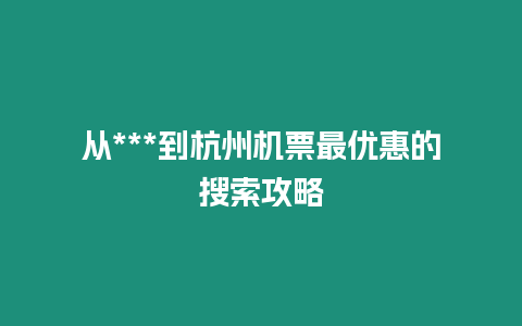 从***到杭州机票最优惠的搜索攻略