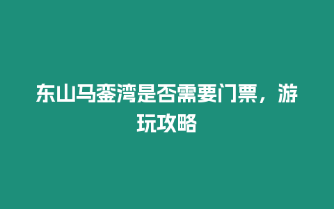 东山马銮湾是否需要门票，游玩攻略