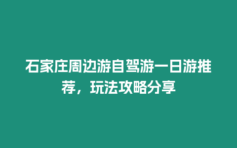 石家庄周边游自驾游一日游推荐，玩法攻略分享