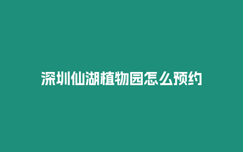 深圳仙湖植物园怎么预约