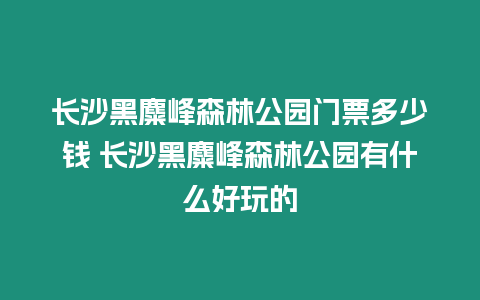 长沙黑麋峰森林公园门票多少钱 长沙黑麋峰森林公园有什么好玩的