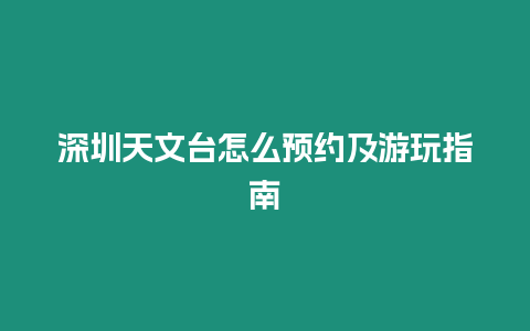 深圳天文台怎么预约及游玩指南