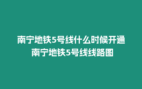 南宁地铁5号线什么时候开通 南宁地铁5号线线路图