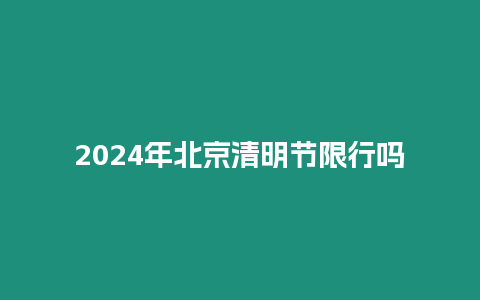 2024年北京清明节限行吗