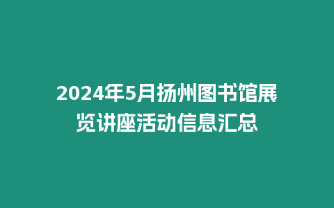 2024年5月扬州图书馆展览讲座活动信息汇总