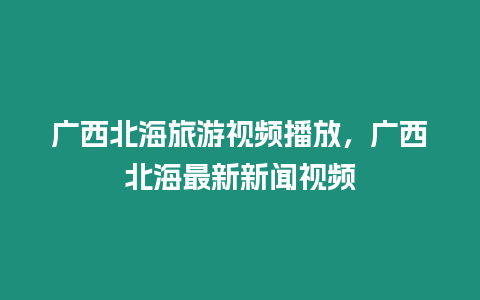 广西北海旅游视频播放，广西北海最新新闻视频