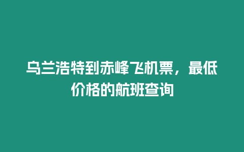 乌兰浩特到赤峰飞机票，最低价格的航班查询