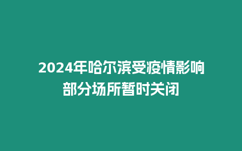 2024年哈尔滨受疫情影响部分场所暂时关闭