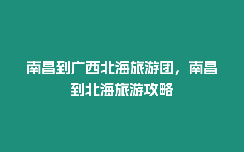 南昌到广西北海旅游团，南昌到北海旅游攻略