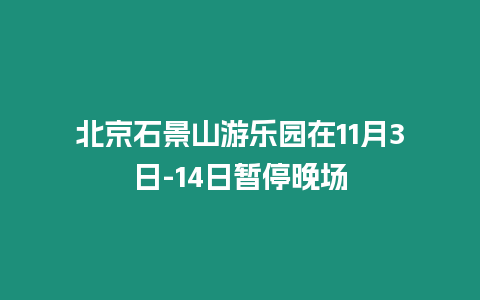 北京石景山游乐园在11月3日-14日暂停晚场