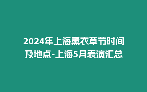 2024年上海薰衣草节时间及地点-上海5月表演汇总