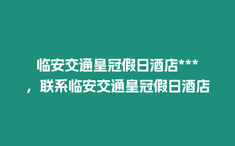 临安交通皇冠假日酒店***，联系临安交通皇冠假日酒店