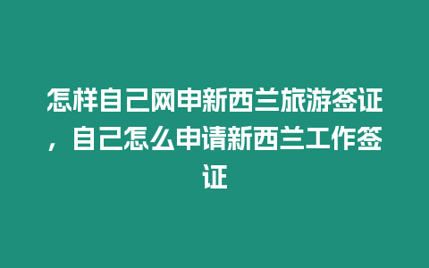 怎样自己网申新西兰旅游签证，自己怎么申请新西兰工作签证