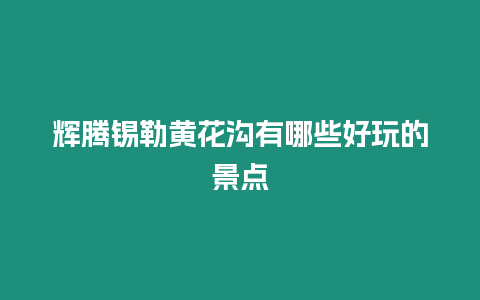 辉腾锡勒黄花沟有哪些好玩的景点