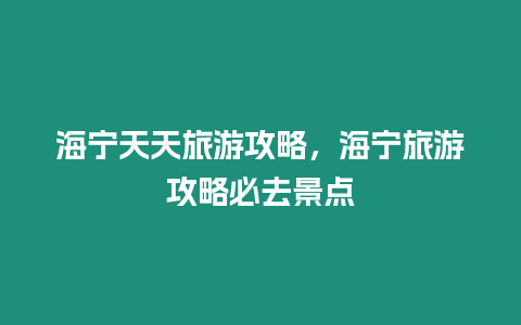 海宁天天旅游攻略，海宁旅游攻略必去景点