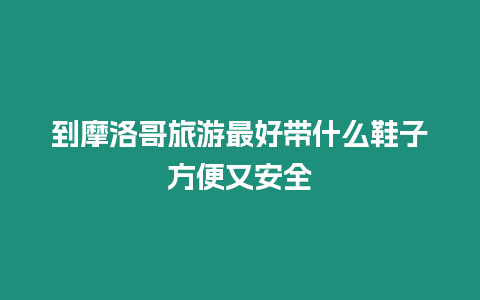 到摩洛哥旅游最好带什么鞋子方便又安全