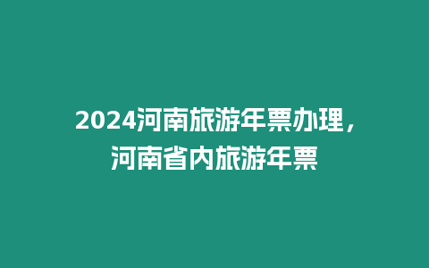 2024河南旅游年票办理，河南省内旅游年票