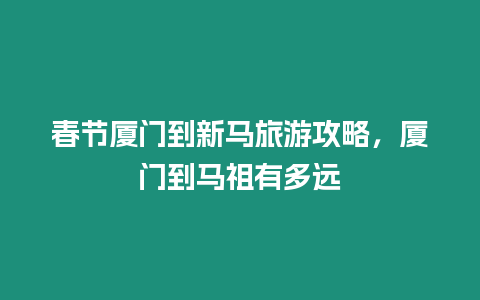 春节厦门到新马旅游攻略，厦门到马祖有多远