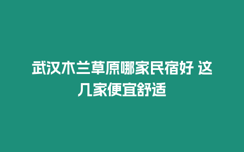 武汉木兰草原哪家民宿好 这几家便宜舒适