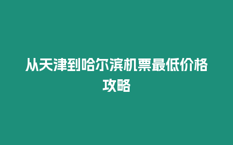 从天津到哈尔滨机票最低价格攻略