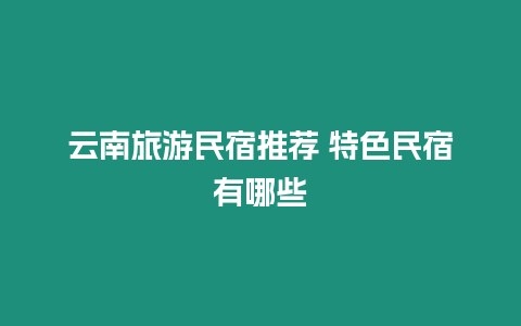 云南旅游民宿推荐 特色民宿有哪些