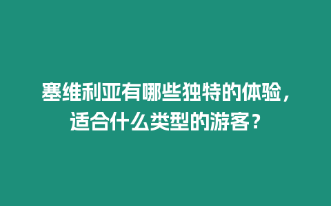 塞维利亚有哪些独特的体验，适合什么类型的游客？