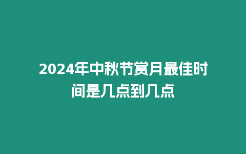 2024年中秋节赏月最佳时间是几点到几点