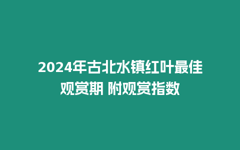 2024年古北水镇红叶最佳观赏期 附观赏指数