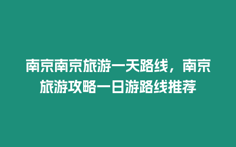 南京南京旅游一天路线，南京旅游攻略一日游路线推荐