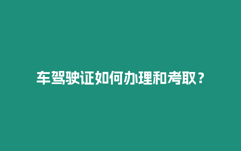 车驾驶证如何办理和考取？