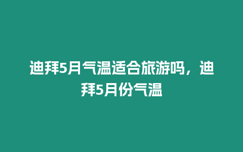 迪拜5月气温适合旅游吗，迪拜5月份气温