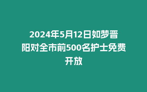 2024年5月12日如梦晋阳对全市前500名护士免费开放