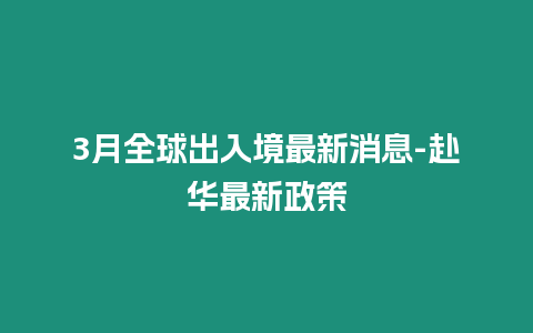 3月全球出入境最新消息-赴华最新政策