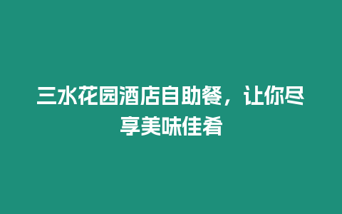 三水花园酒店自助餐，让你尽享美味佳肴