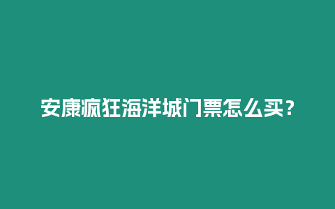 安康疯狂海洋城门票怎么买？