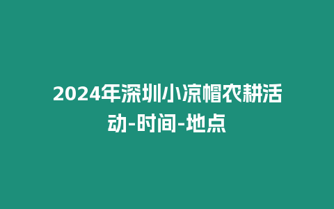 2024年深圳小凉帽农耕活动-时间-地点