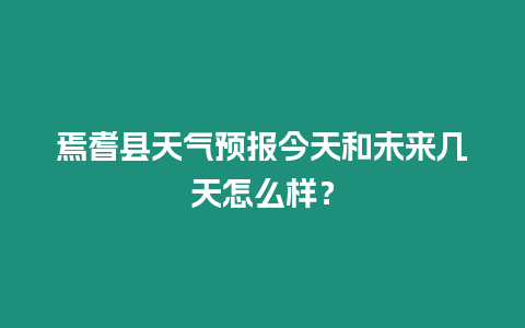 焉耆县天气预报今天和未来几天怎么样？