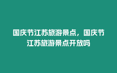 国庆节江苏旅游景点，国庆节江苏旅游景点开放吗