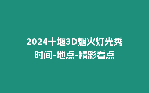 2024十堰3D烟火灯光秀时间-地点-精彩看点