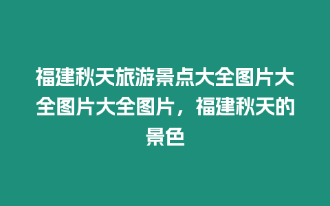 福建秋天旅游景点大全图片大全图片大全图片，福建秋天的景色