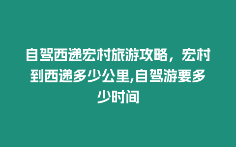 自驾西递宏村旅游攻略，宏村到西递多少公里,自驾游要多少时间